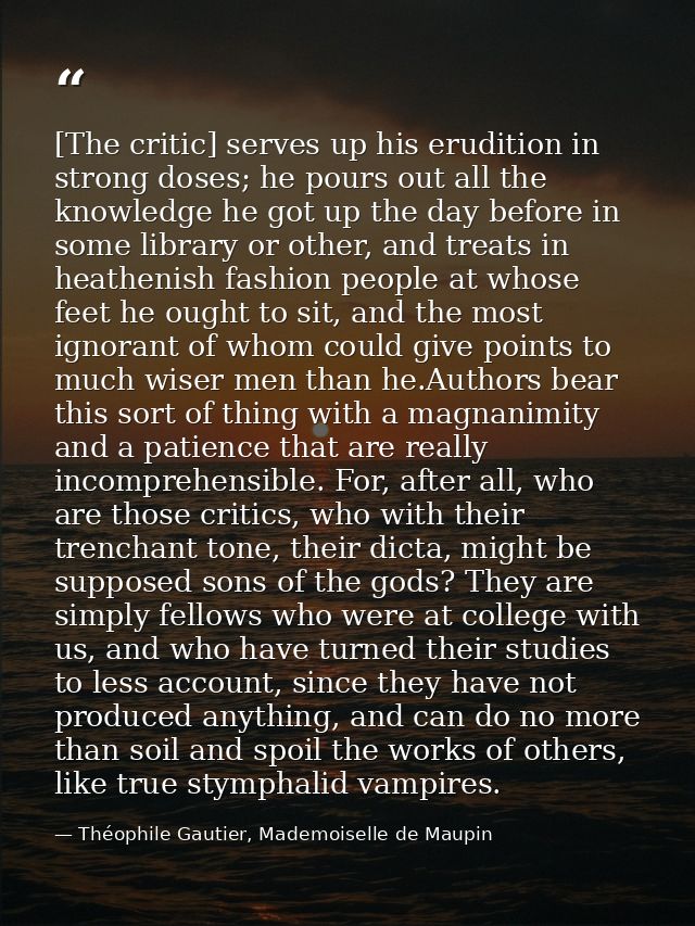 [The critic] serves up his erudition in strong doses; he pours out all the knowledge he got up the day before in some li — Théophile Gautier, Mademoiselle de Maupin