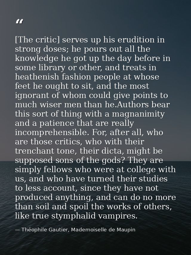 [The critic] serves up his erudition in strong doses; he pours out all the knowledge he got up the day before in some li — Théophile Gautier, Mademoiselle de Maupin