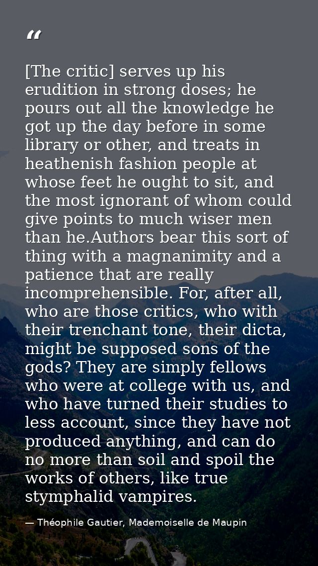 [The critic] serves up his erudition in strong doses; he pours out all the knowledge he got up the day before in some li — Théophile Gautier, Mademoiselle de Maupin