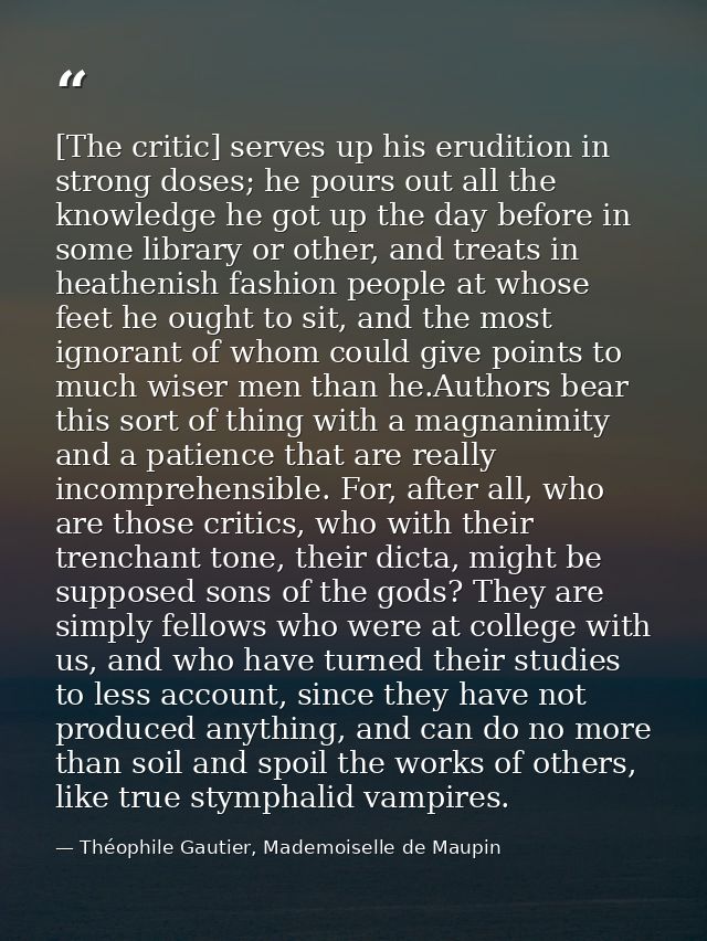 [The critic] serves up his erudition in strong doses; he pours out all the knowledge he got up the day before in some li — Théophile Gautier, Mademoiselle de Maupin