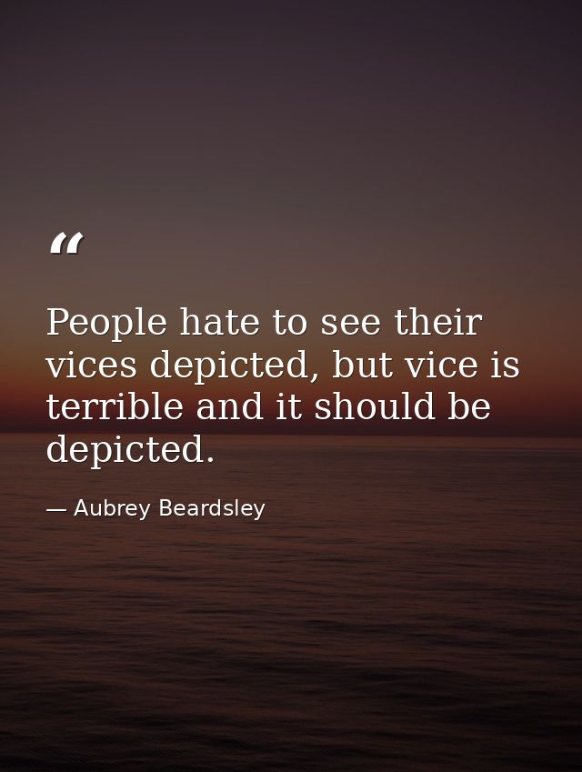 People hate to see their vices depicted, but vice is terrible and it should be depicted. — Aubrey Beardsley
