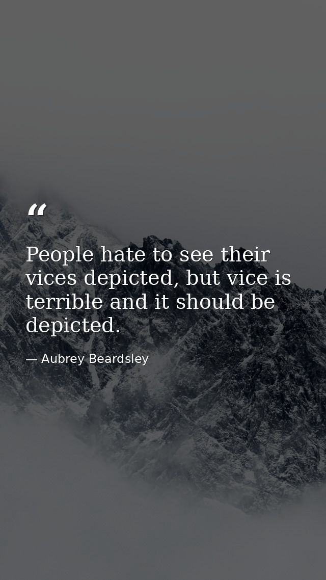 People hate to see their vices depicted, but vice is terrible and it should be depicted. — Aubrey Beardsley