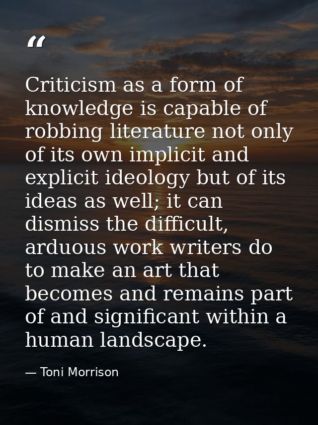 Criticism as a form of knowledge is capable of robbing literature not only of its own implicit and explicit ideology but — Toni Morrison