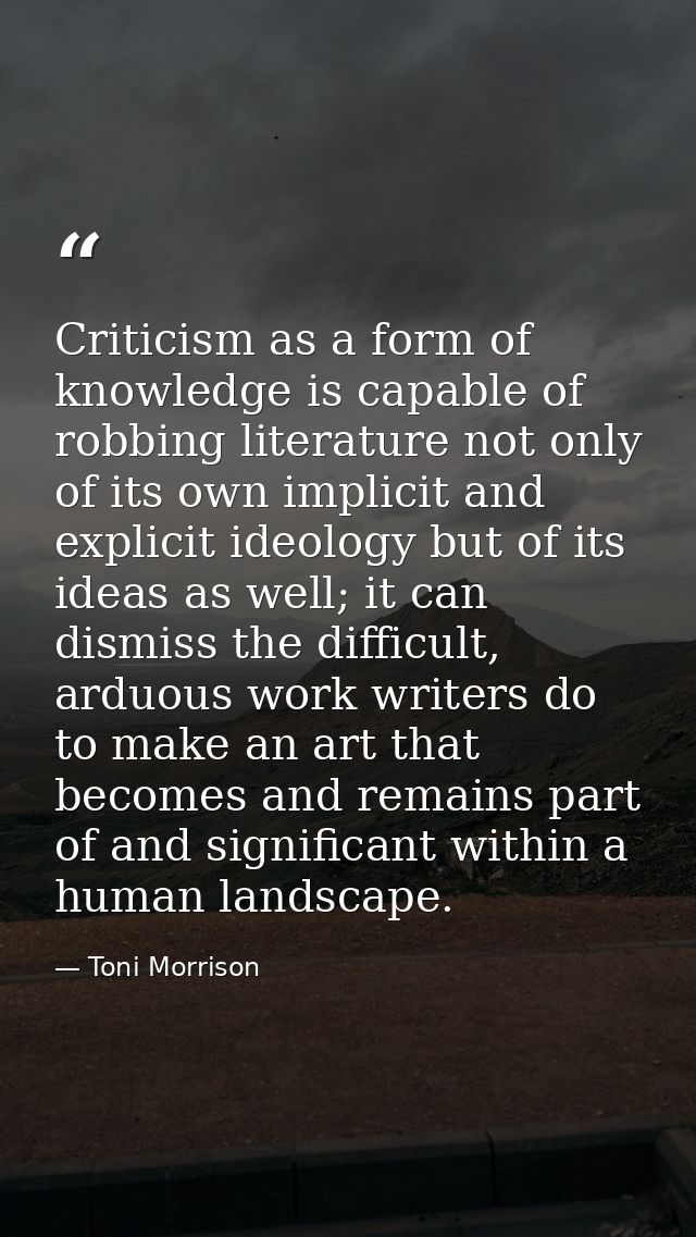 Criticism as a form of knowledge is capable of robbing literature not only of its own implicit and explicit ideology but — Toni Morrison