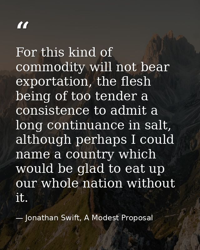 For this kind of commodity will not bear exportation, the flesh being of too tender a consistence to admit a long contin — Jonathan Swift, A Modest Proposal