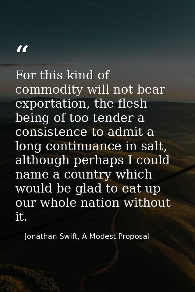 For this kind of commodity will not bear exportation, the flesh being of too tender a consistence to admit a long contin — Jonathan Swift, A Modest Proposal