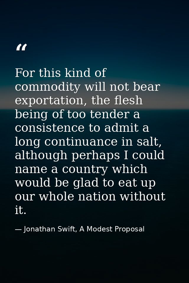 For this kind of commodity will not bear exportation, the flesh being of too tender a consistence to admit a long contin — Jonathan Swift, A Modest Proposal