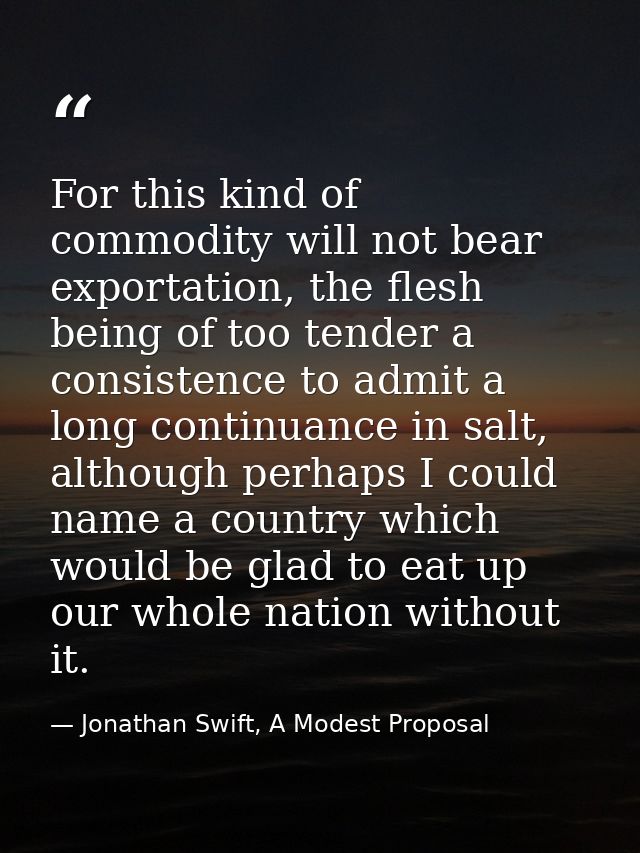For this kind of commodity will not bear exportation, the flesh being of too tender a consistence to admit a long contin — Jonathan Swift, A Modest Proposal