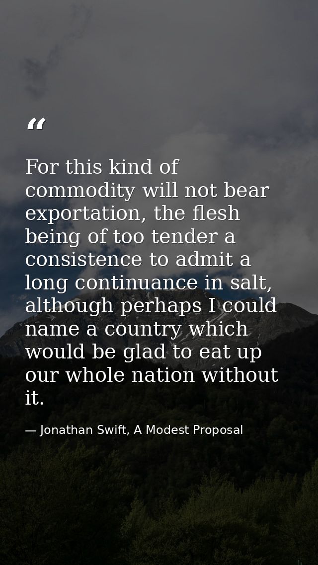 For this kind of commodity will not bear exportation, the flesh being of too tender a consistence to admit a long contin — Jonathan Swift, A Modest Proposal
