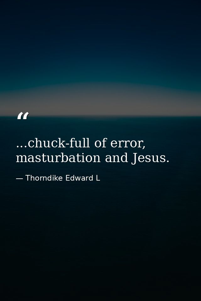...chuck-full of error, masturbation and Jesus. — Thorndike Edward L
