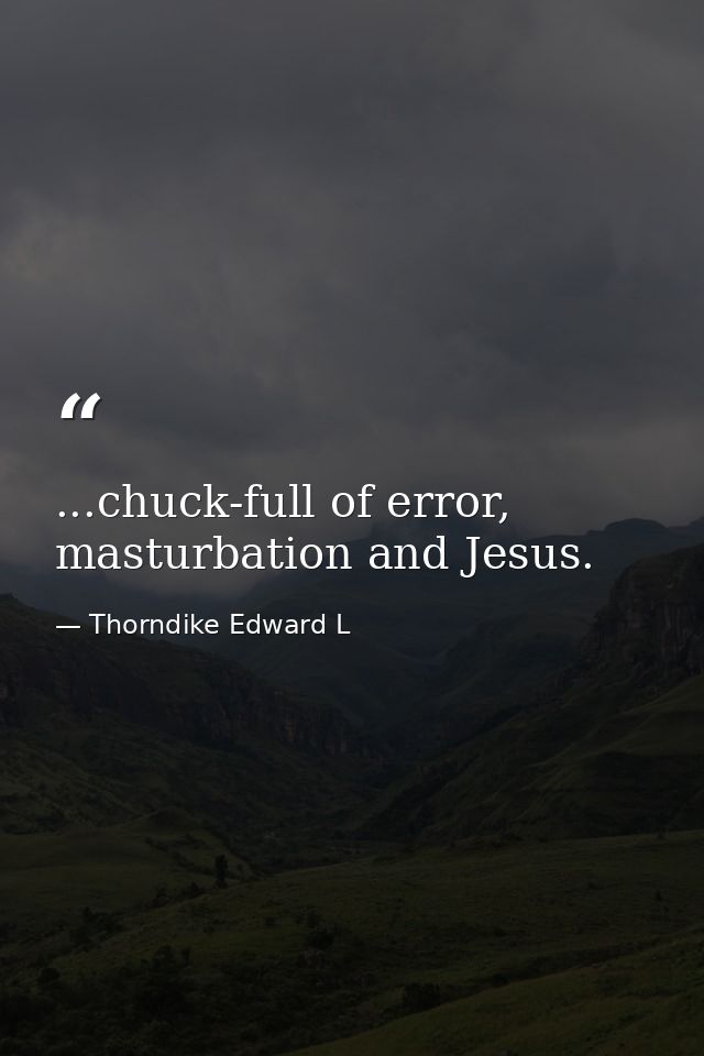 ...chuck-full of error, masturbation and Jesus. — Thorndike Edward L