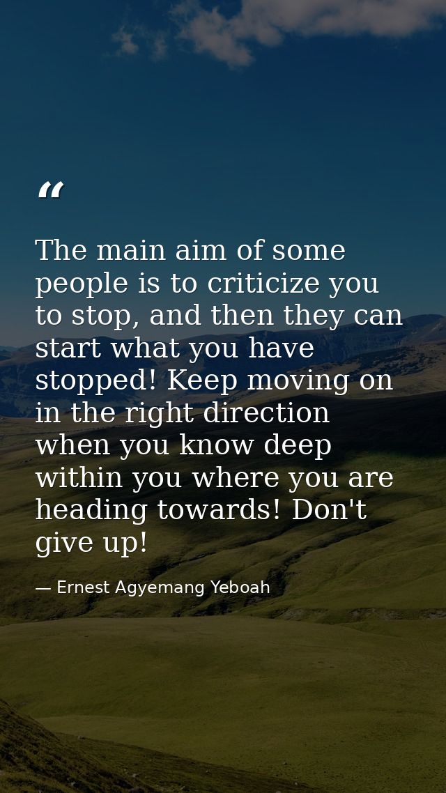 The main aim of some people is to criticize you to stop, and then they can start what you have stopped! Keep moving on i — Ernest Agyemang Yeboah