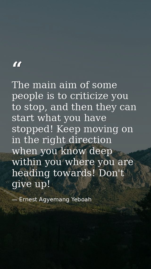 The main aim of some people is to criticize you to stop, and then they can start what you have stopped! Keep moving on i — Ernest Agyemang Yeboah