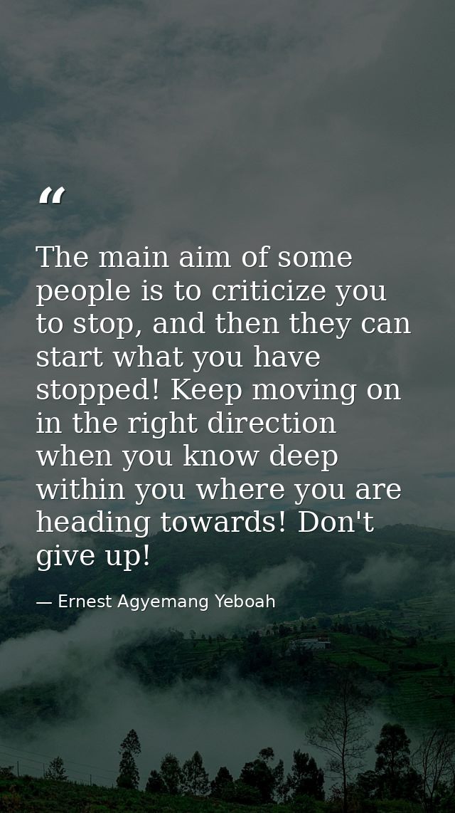 The main aim of some people is to criticize you to stop, and then they can start what you have stopped! Keep moving on i — Ernest Agyemang Yeboah