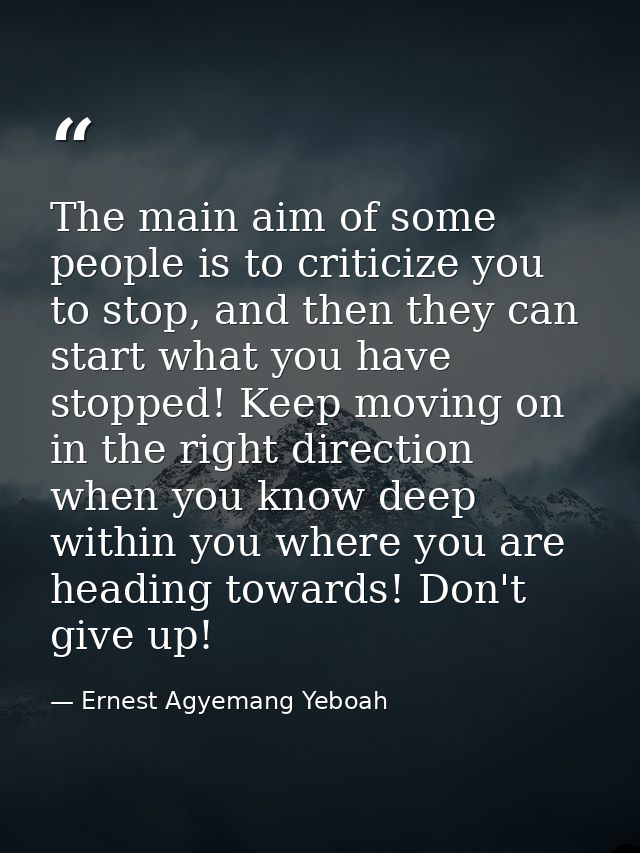 The main aim of some people is to criticize you to stop, and then they can start what you have stopped! Keep moving on i — Ernest Agyemang Yeboah