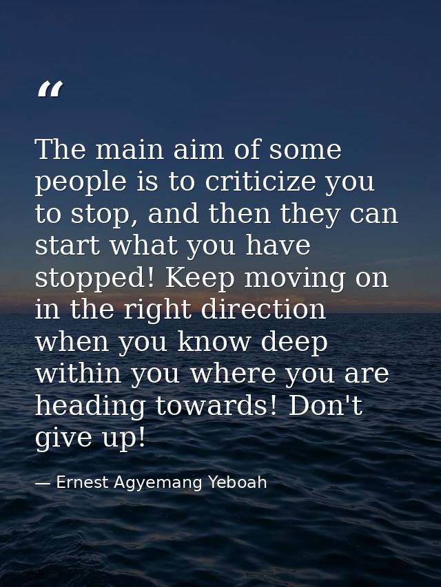 The main aim of some people is to criticize you to stop, and then they can start what you have stopped! Keep moving on i — Ernest Agyemang Yeboah