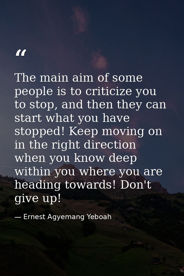 The main aim of some people is to criticize you to stop, and then they can start what you have stopped! Keep moving on i — Ernest Agyemang Yeboah
