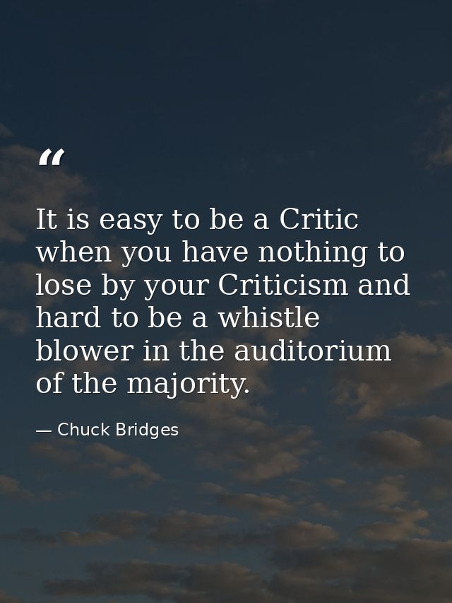 It is easy to be a Critic when you have nothing to lose by your Criticism and hard to be a whistle blower in the auditor — Chuck Bridges