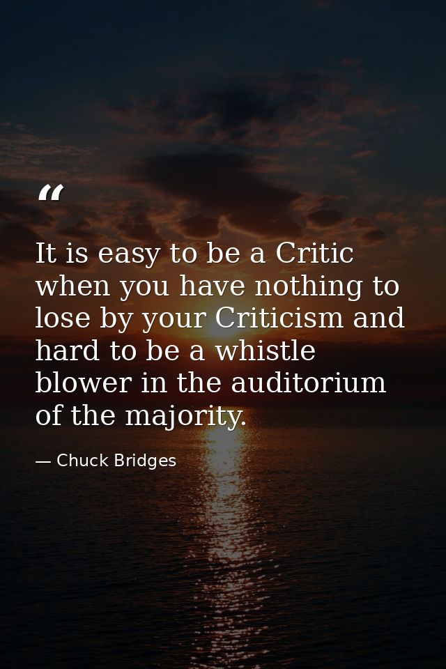 It is easy to be a Critic when you have nothing to lose by your Criticism and hard to be a whistle blower in the auditor — Chuck Bridges