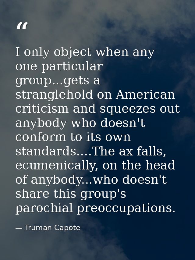 I only object when any one particular group...gets a stranglehold on American criticism and squeezes out anybody who doe — Truman Capote