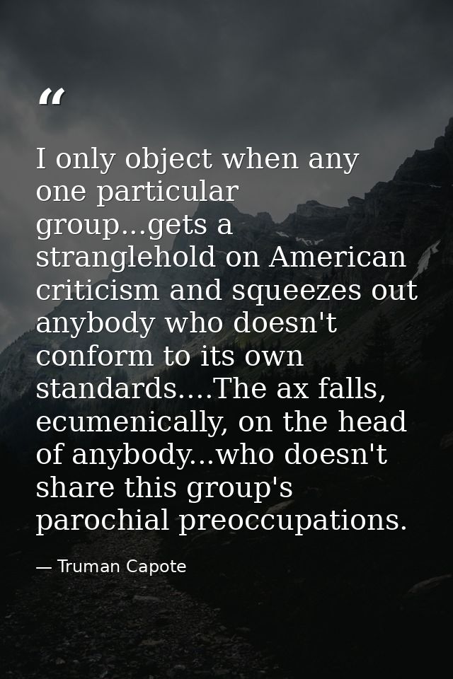 I only object when any one particular group...gets a stranglehold on American criticism and squeezes out anybody who doe — Truman Capote