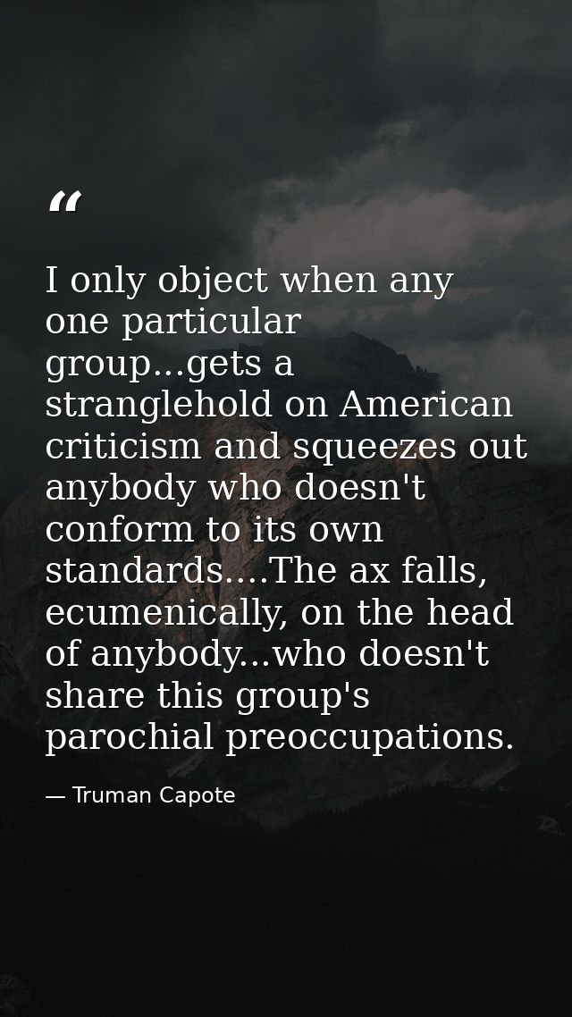 I only object when any one particular group...gets a stranglehold on American criticism and squeezes out anybody who doe — Truman Capote