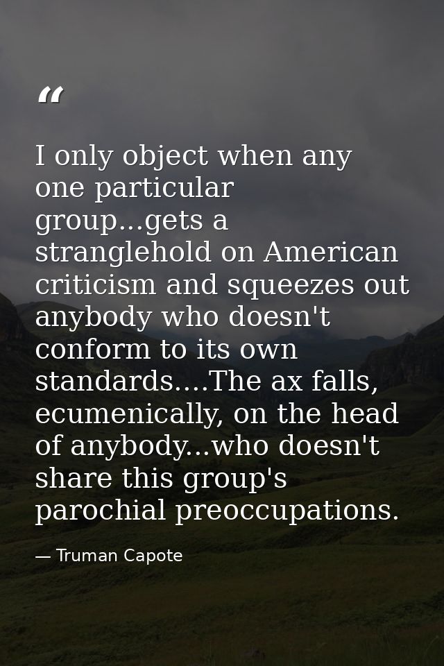I only object when any one particular group...gets a stranglehold on American criticism and squeezes out anybody who doe — Truman Capote