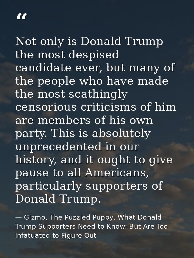 Not only is Donald Trump the most despised candidate ever, but many of the people who have made the most scathingly cens — Gizmo, The Puzzled Puppy, What Donald Trump Supporters Need to Know: But Are Too Infatuated to Figure Out
