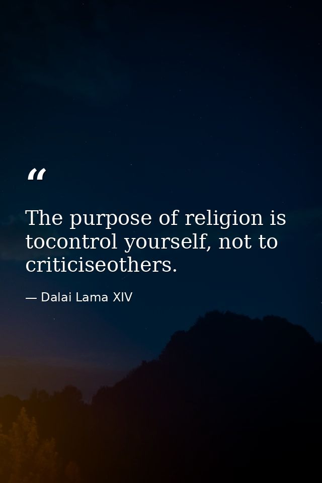 The purpose of religion is tocontrol yourself, not to criticiseothers. — Dalai Lama XIV