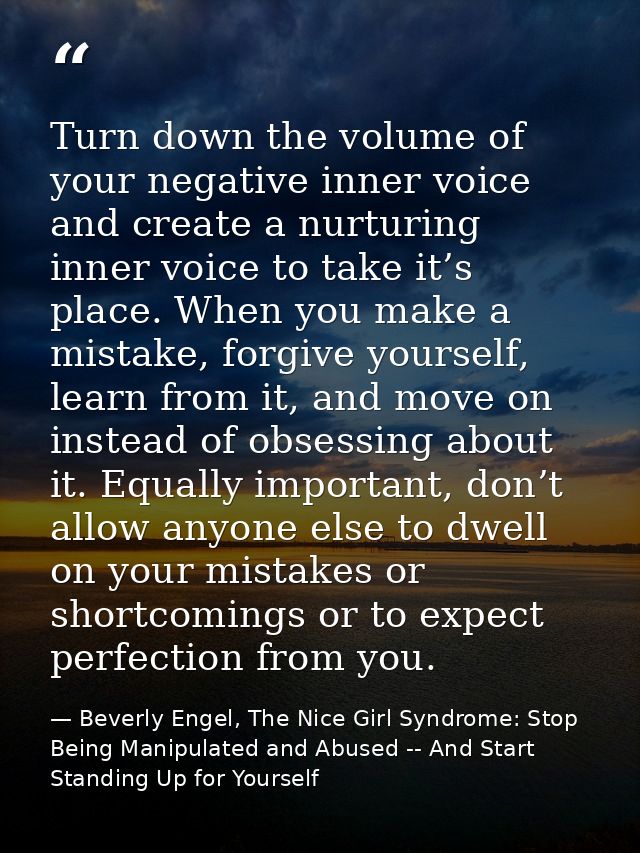 Turn down the volume of your negative inner voice and create a nurturing inner voice to take it’s place. When you make a — Beverly Engel, The Nice Girl Syndrome: Stop Being Manipulated and Abused -- And Start Standing Up for Yourself