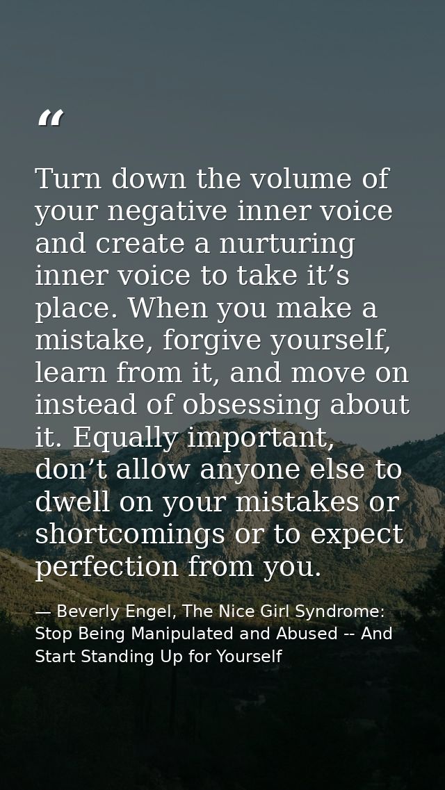Turn down the volume of your negative inner voice and create a nurturing inner voice to take it’s place. When you make a — Beverly Engel, The Nice Girl Syndrome: Stop Being Manipulated and Abused -- And Start Standing Up for Yourself