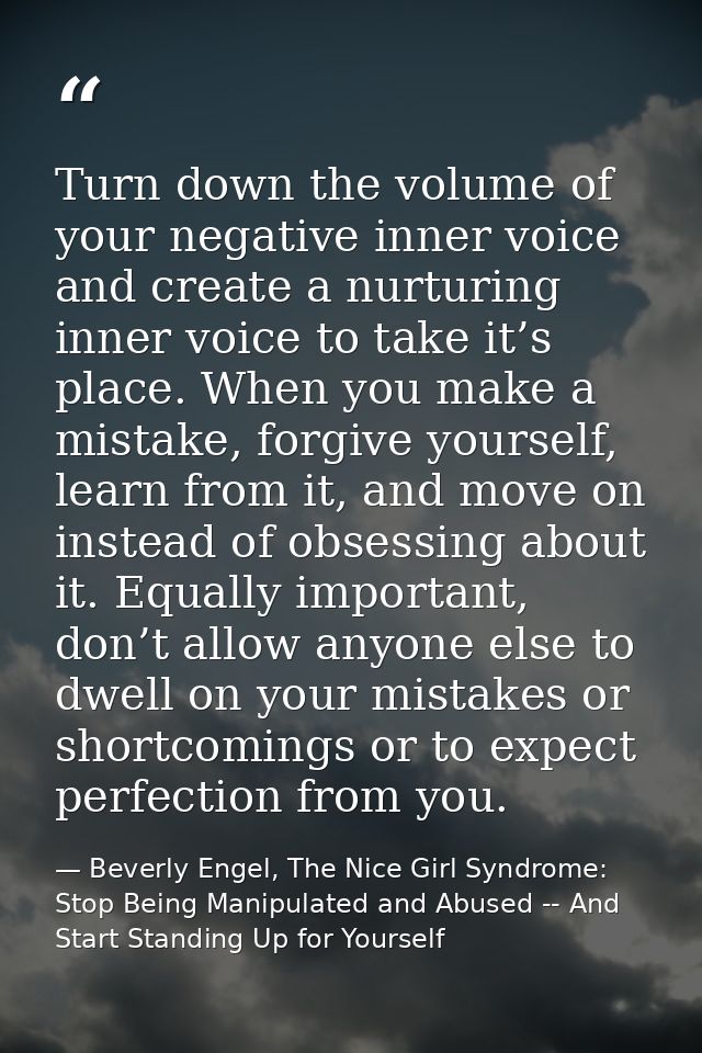 Turn down the volume of your negative inner voice and create a nurturing inner voice to take it’s place. When you make a — Beverly Engel, The Nice Girl Syndrome: Stop Being Manipulated and Abused -- And Start Standing Up for Yourself
