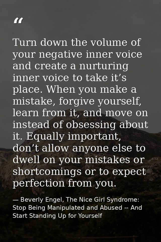 Turn down the volume of your negative inner voice and create a nurturing inner voice to take it’s place. When you make a — Beverly Engel, The Nice Girl Syndrome: Stop Being Manipulated and Abused -- And Start Standing Up for Yourself