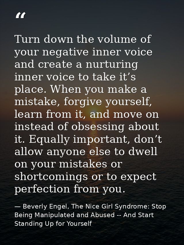 Turn down the volume of your negative inner voice and create a nurturing inner voice to take it’s place. When you make a — Beverly Engel, The Nice Girl Syndrome: Stop Being Manipulated and Abused -- And Start Standing Up for Yourself