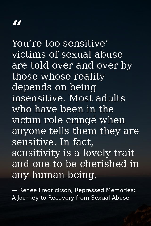 You’re too sensitive’ victims of sexual abuse are told over and over by those whose reality depends on being insensitive — Renee Fredrickson, Repressed Memories: A Journey to Recovery from Sexual Abuse