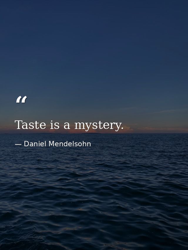 Taste is a mystery. — Daniel Mendelsohn