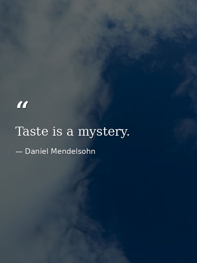 Taste is a mystery. — Daniel Mendelsohn