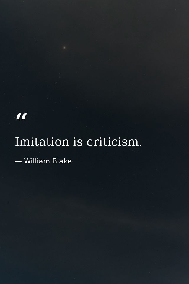 Imitation is criticism. — William Blake