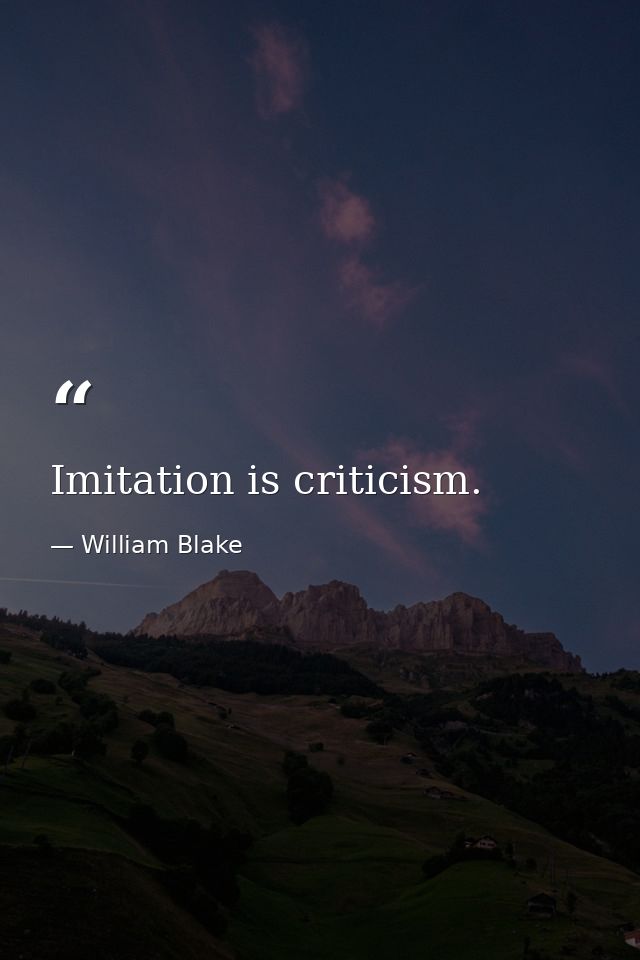 Imitation is criticism. — William Blake