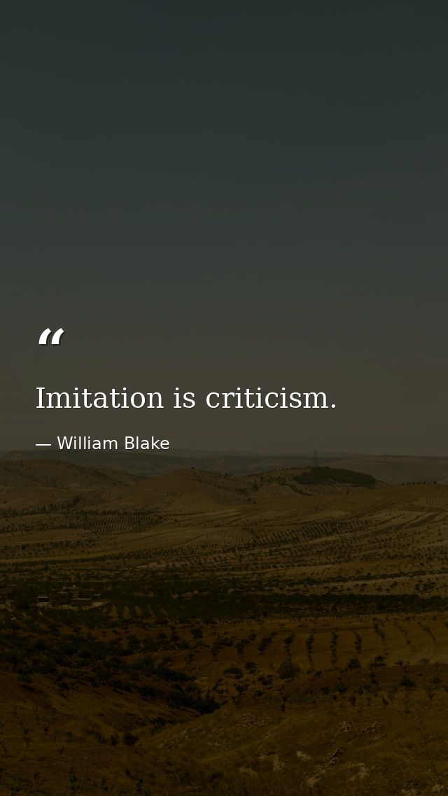 Imitation is criticism. — William Blake