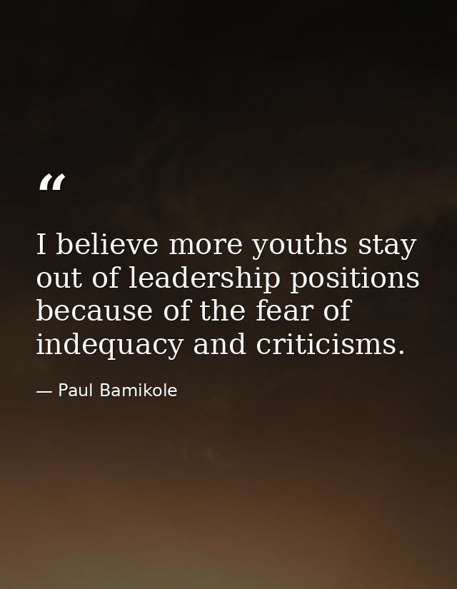I believe more youths stay out of leadership positions because of the fear of indequacy and criticisms. — Paul Bamikole