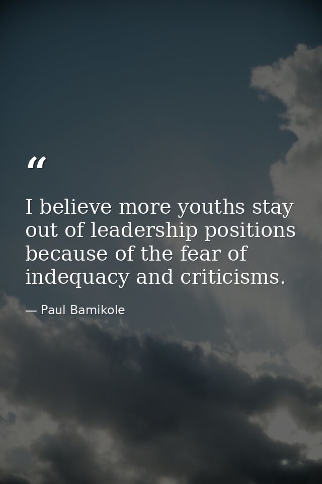 I believe more youths stay out of leadership positions because of the fear of indequacy and criticisms. — Paul Bamikole