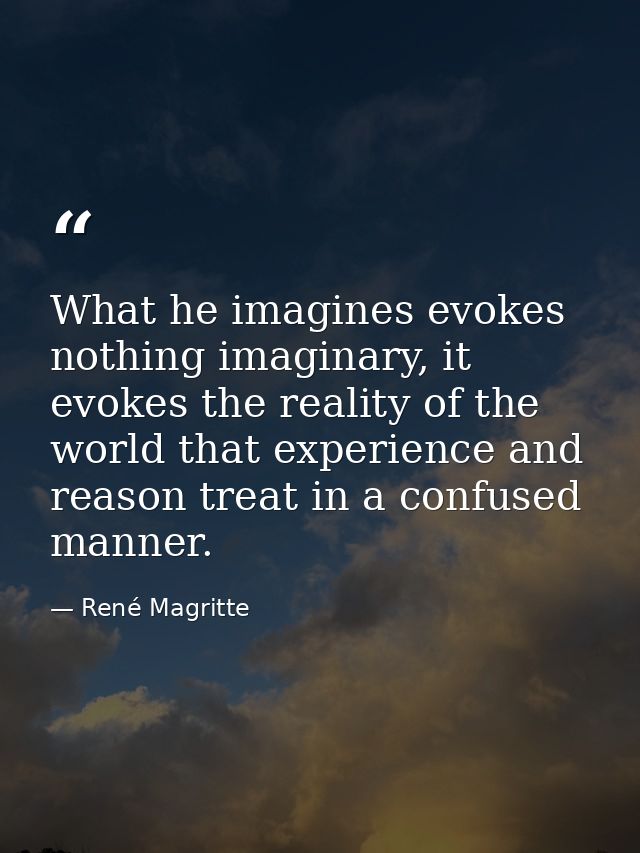 What he imagines evokes nothing imaginary, it evokes the reality of the world that experience and reason treat in a conf — René Magritte
