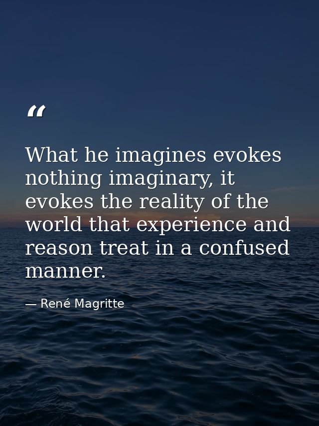 What he imagines evokes nothing imaginary, it evokes the reality of the world that experience and reason treat in a conf — René Magritte