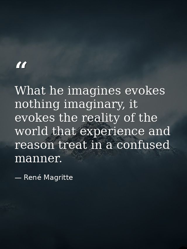What he imagines evokes nothing imaginary, it evokes the reality of the world that experience and reason treat in a conf — René Magritte