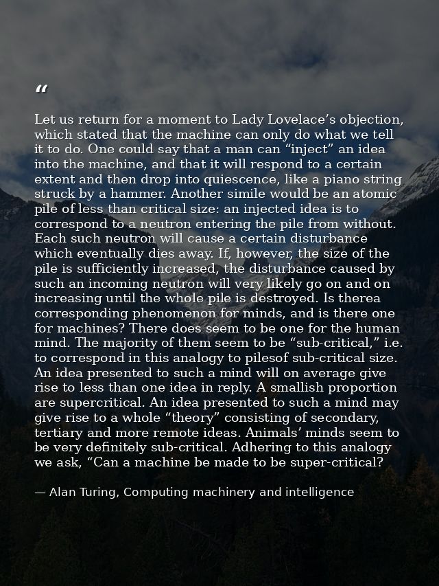 Let us return for a moment to Lady Lovelace’s objection, which stated that the machine can only do what we tell it to do — Alan Turing, Computing machinery and intelligence