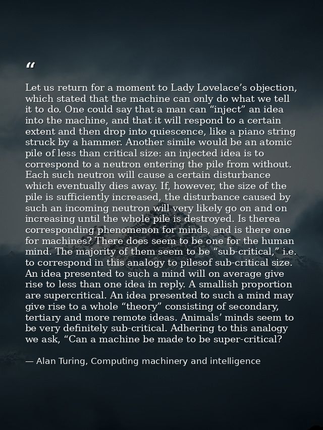 Let us return for a moment to Lady Lovelace’s objection, which stated that the machine can only do what we tell it to do — Alan Turing, Computing machinery and intelligence
