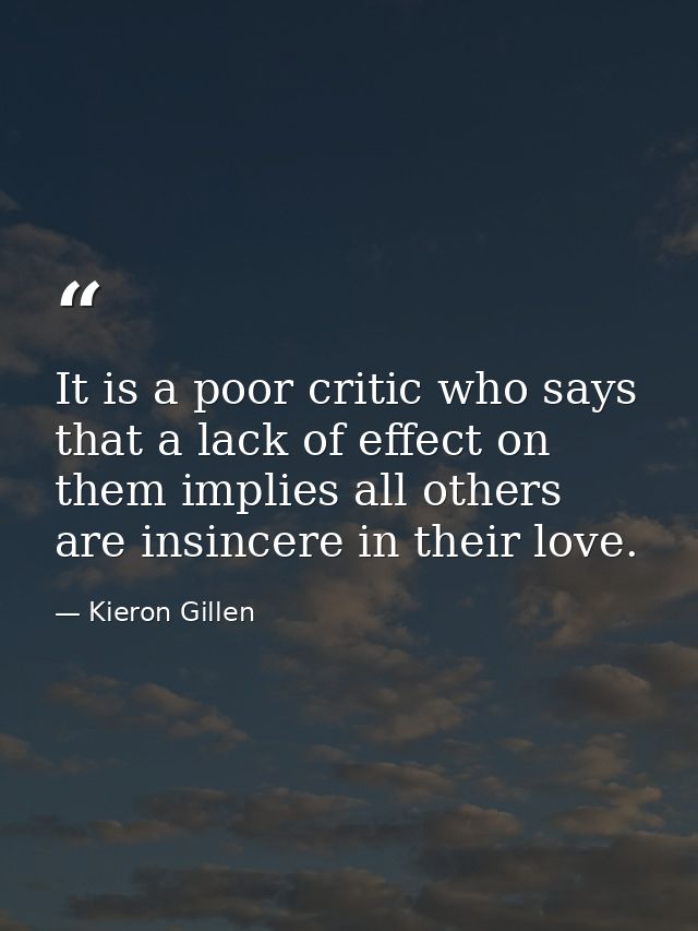 It is a poor critic who says that a lack of effect on them implies all others are insincere in their love. — Kieron Gillen