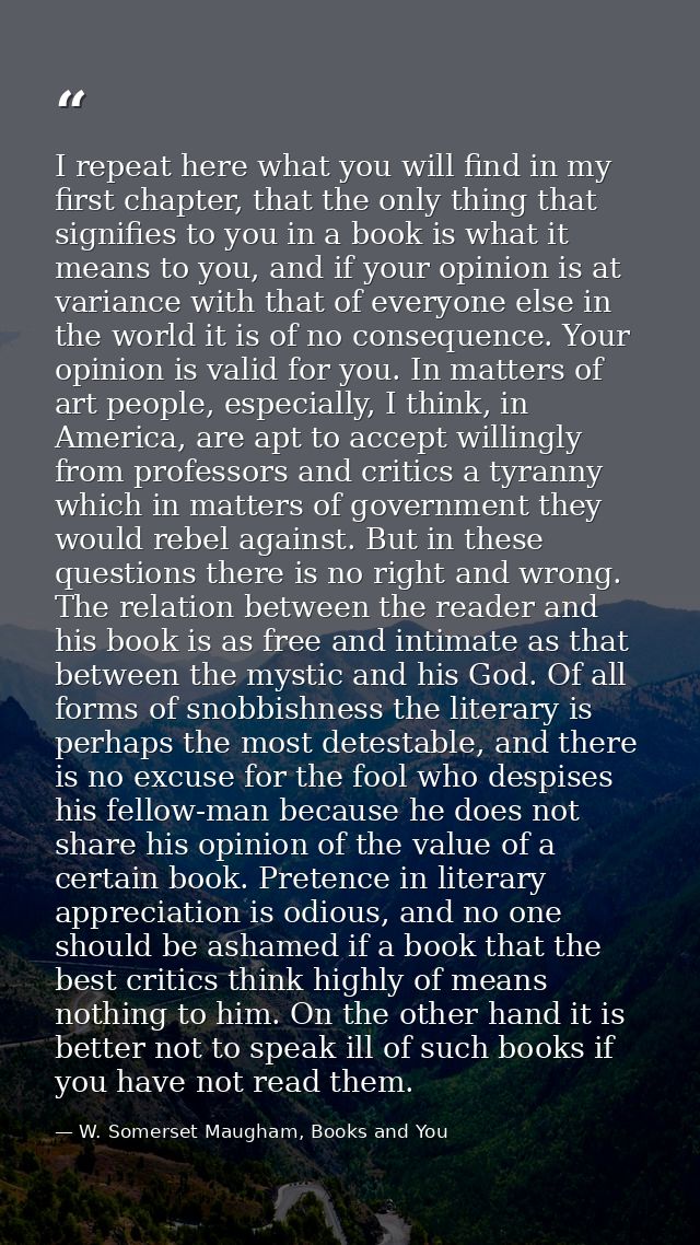 I repeat here what you will find in my first chapter, that the only thing that signifies to you in a book is what it mea — W. Somerset Maugham, Books and You