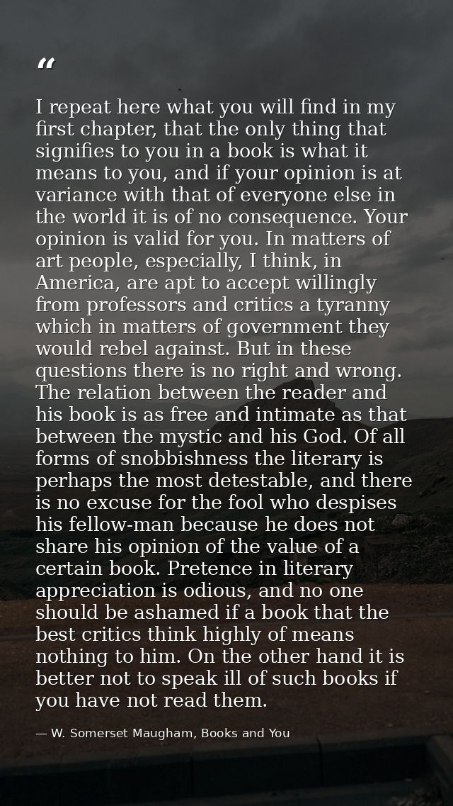 I repeat here what you will find in my first chapter, that the only thing that signifies to you in a book is what it mea — W. Somerset Maugham, Books and You